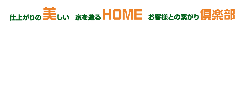 仕上がりの美しい　家をつくる HOME　お客様との繋がり 倶楽部